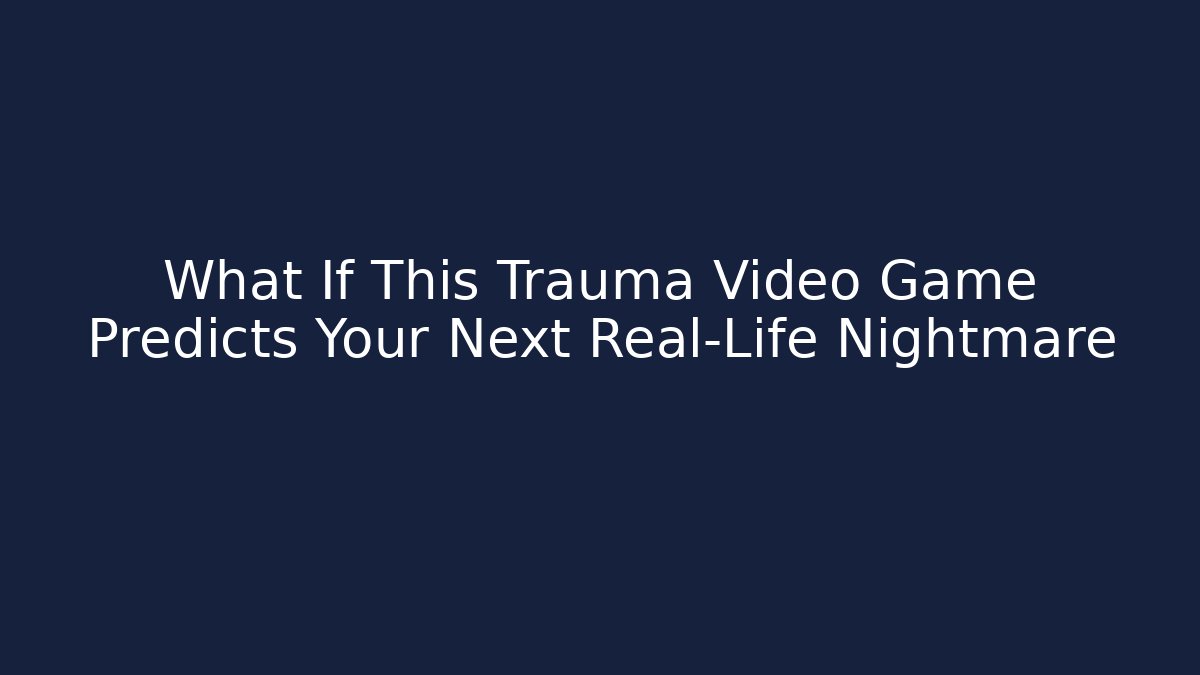 What If This Trauma Video Game Predicts Your Next Real-Life Nightmare