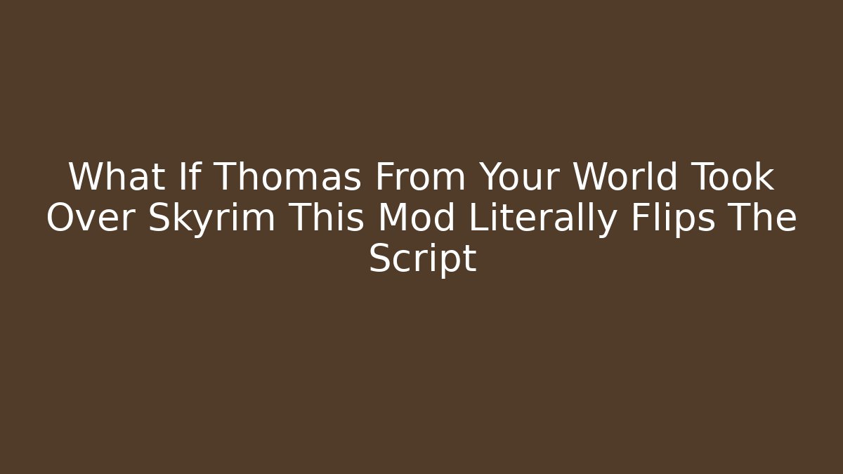 What If Thomas From Your World Took Over Skyrim This Mod Literally Flips The Script