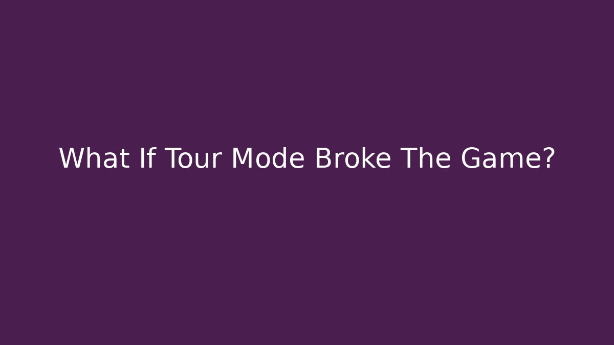 What If Tour Mode Broke The Game?