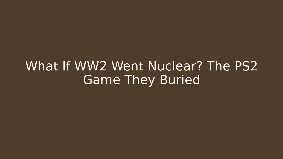 What If WW2 Went Nuclear? The PS2 Game They Buried