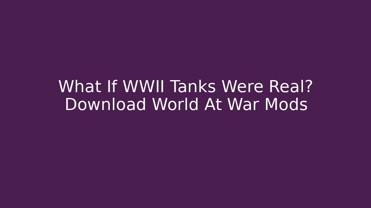What If WWII Tanks Were Real? Download World At War Mods