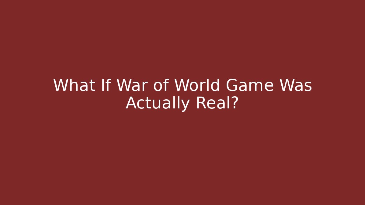 What If War of World Game Was Actually Real?