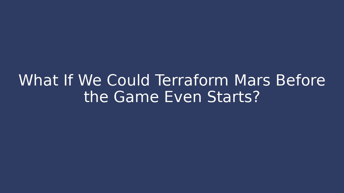 What If We Could Terraform Mars Before the Game Even Starts?