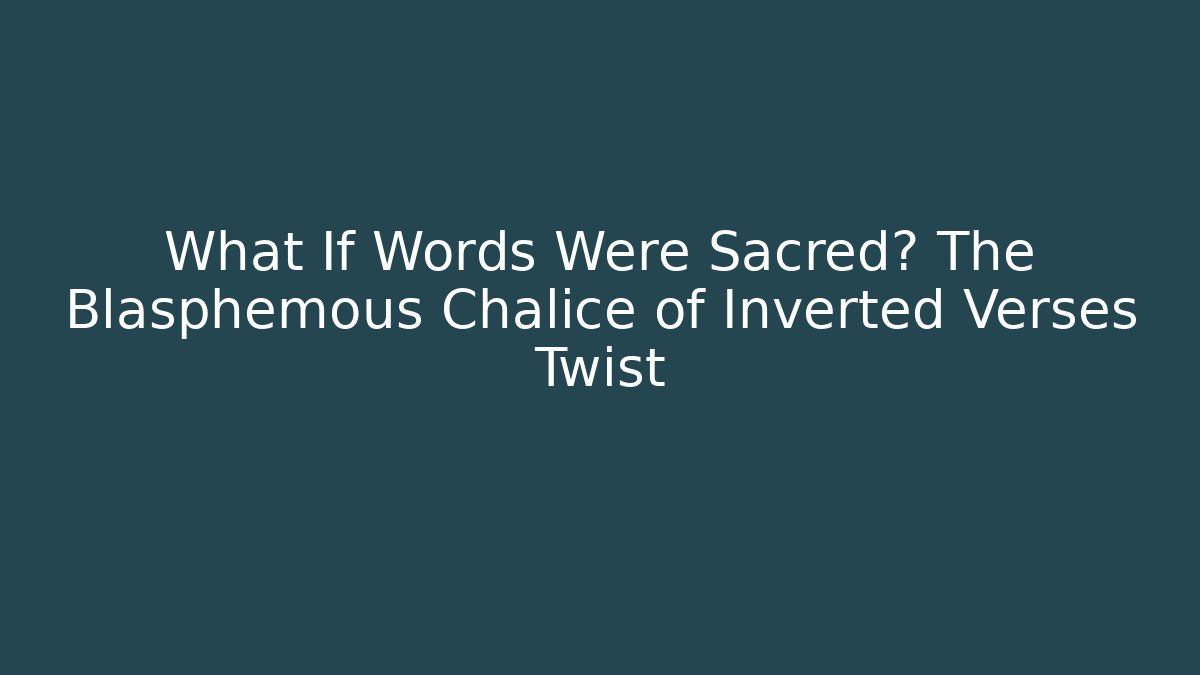 What If Words Were Sacred? The Blasphemous Chalice of Inverted Verses Twist