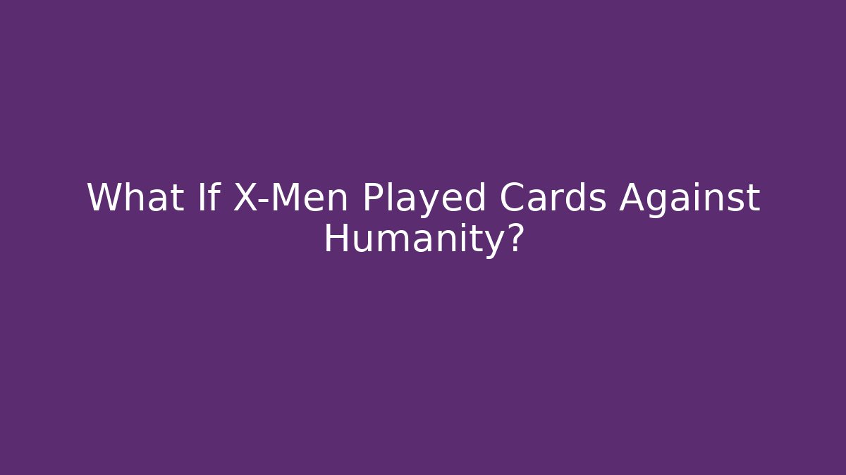 What If X-Men Played Cards Against Humanity?