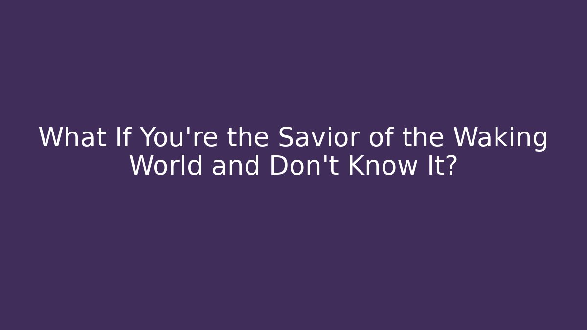 What If You're the Savior of the Waking World and Don't Know It?