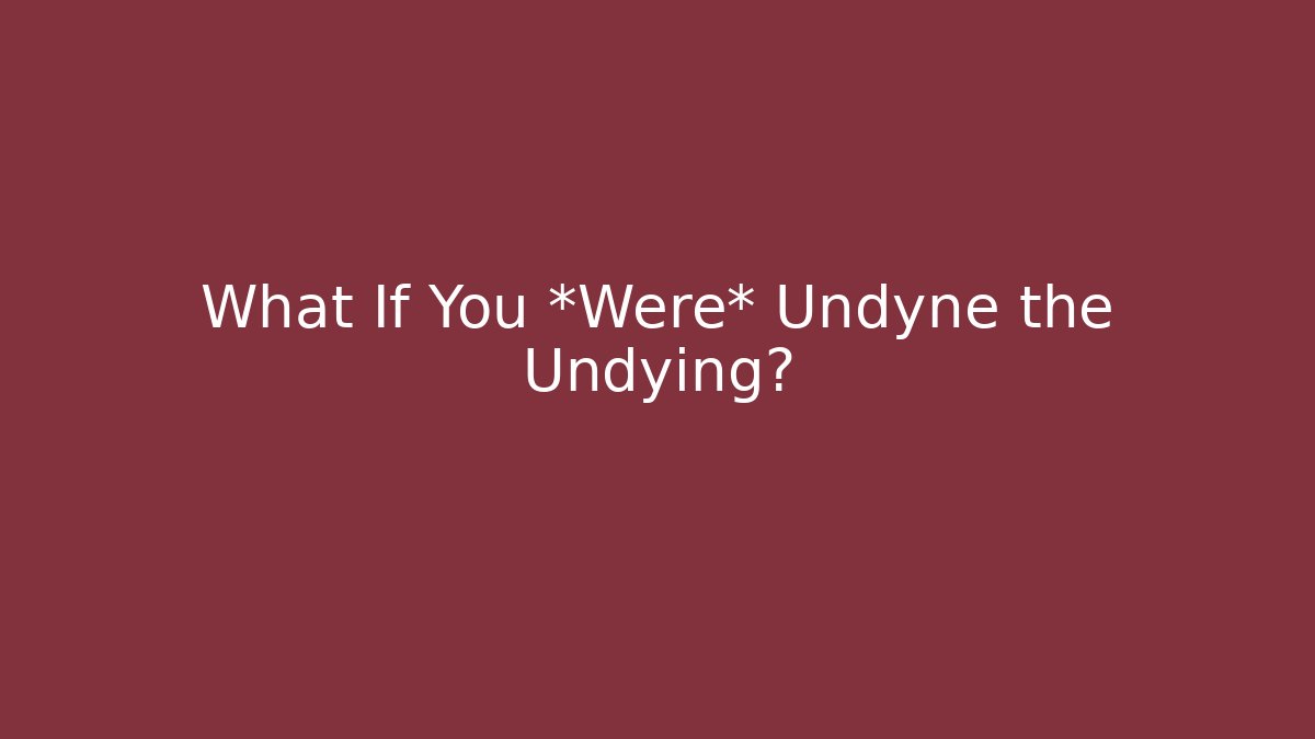 What If You *Were* Undyne the Undying?
