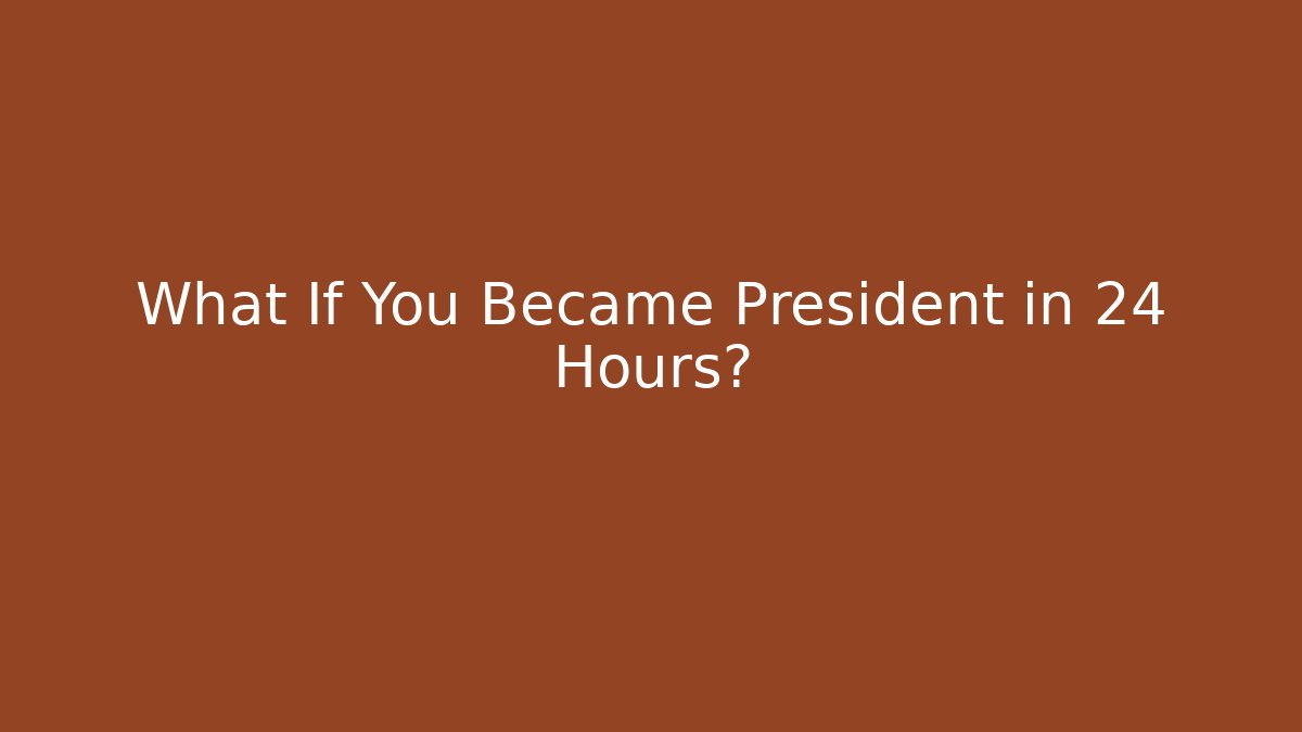 What If You Became President in 24 Hours?