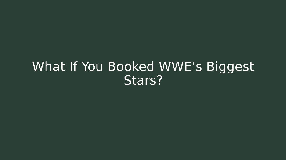 What If You Booked WWE's Biggest Stars?