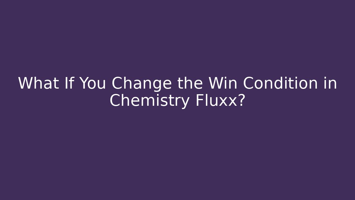 What If You Change the Win Condition in Chemistry Fluxx? - Felix Cat Insurance