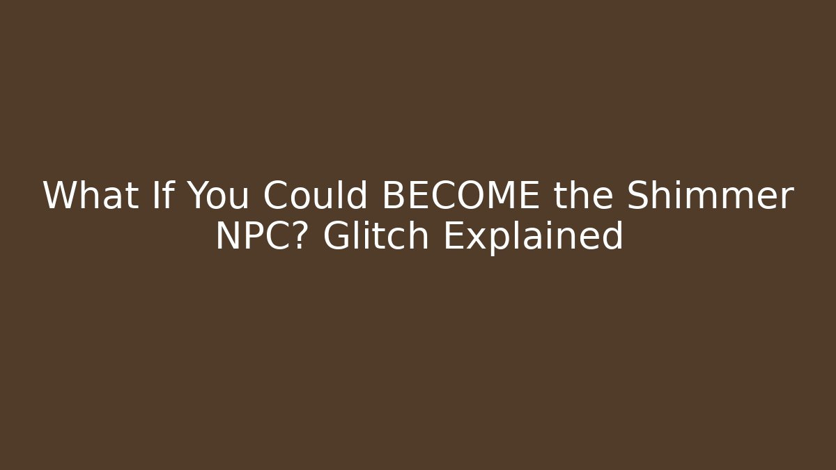 What If You Could BECOME the Shimmer NPC? Glitch Explained