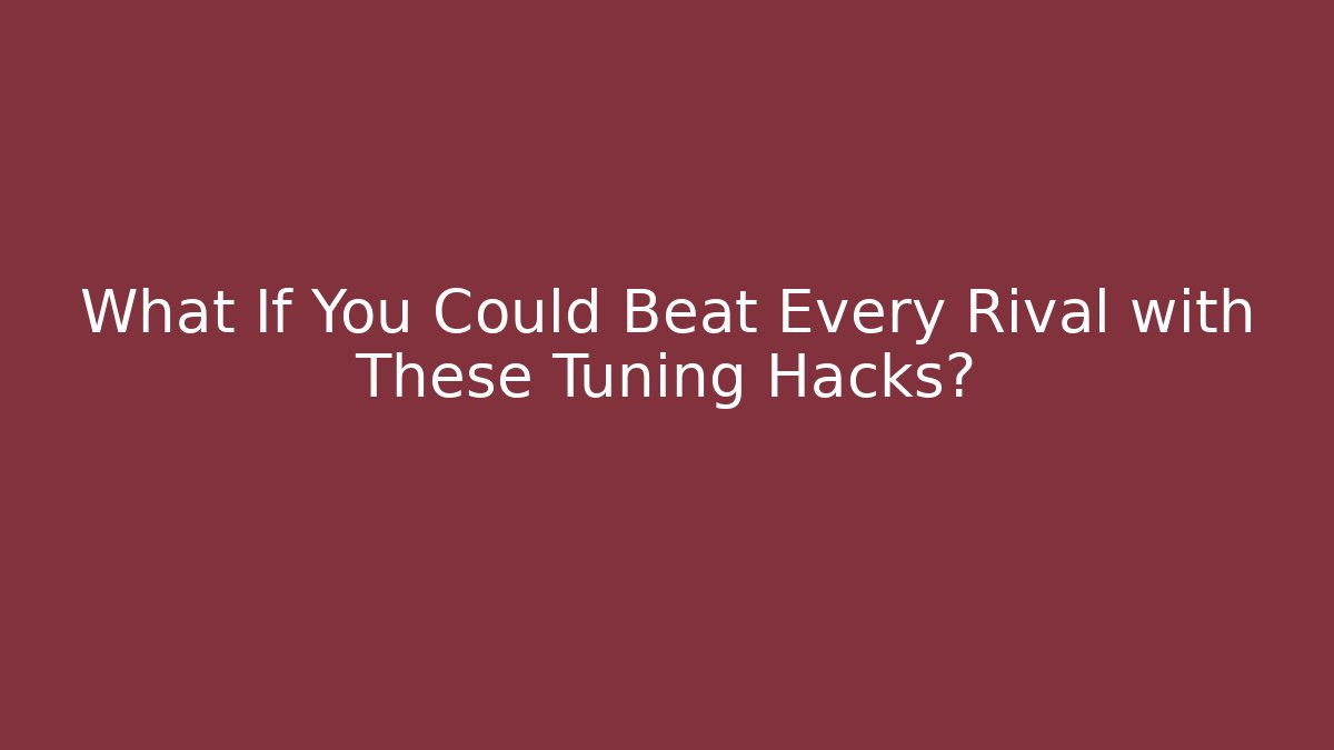 What If You Could Beat Every Rival with These Tuning Hacks?