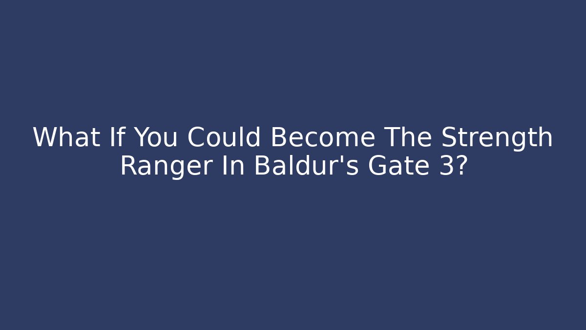 What If You Could Become The Strength Ranger In Baldur's Gate 3?
