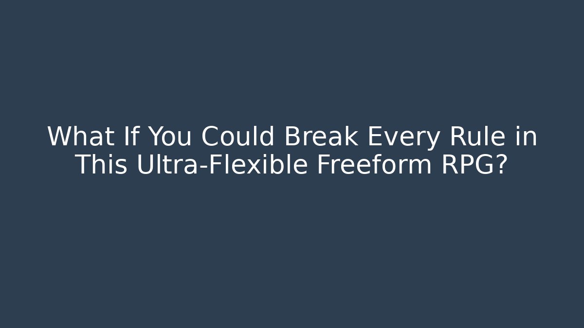 What If You Could Break Every Rule in This Ultra-Flexible Freeform RPG?