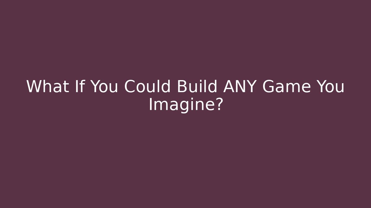 What If You Could Build ANY Game You Imagine?
