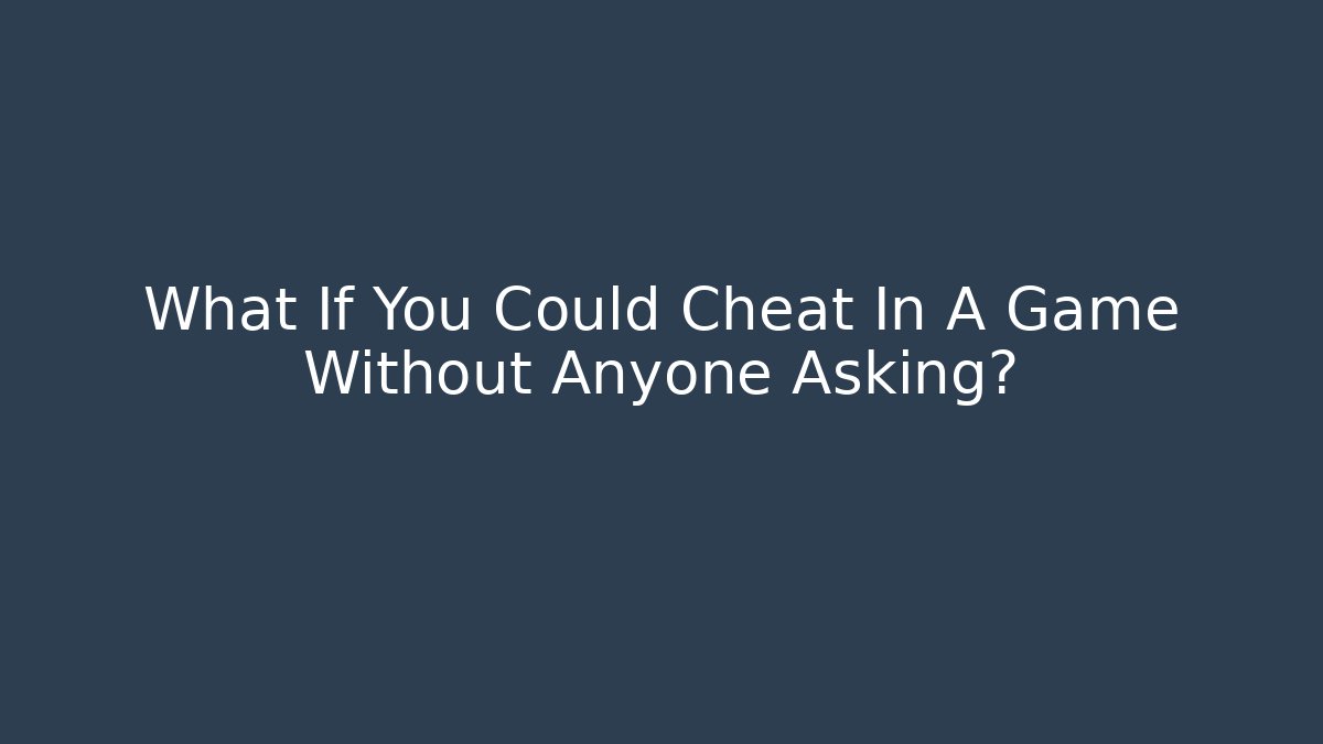 What If You Could Cheat In A Game Without Anyone Asking?