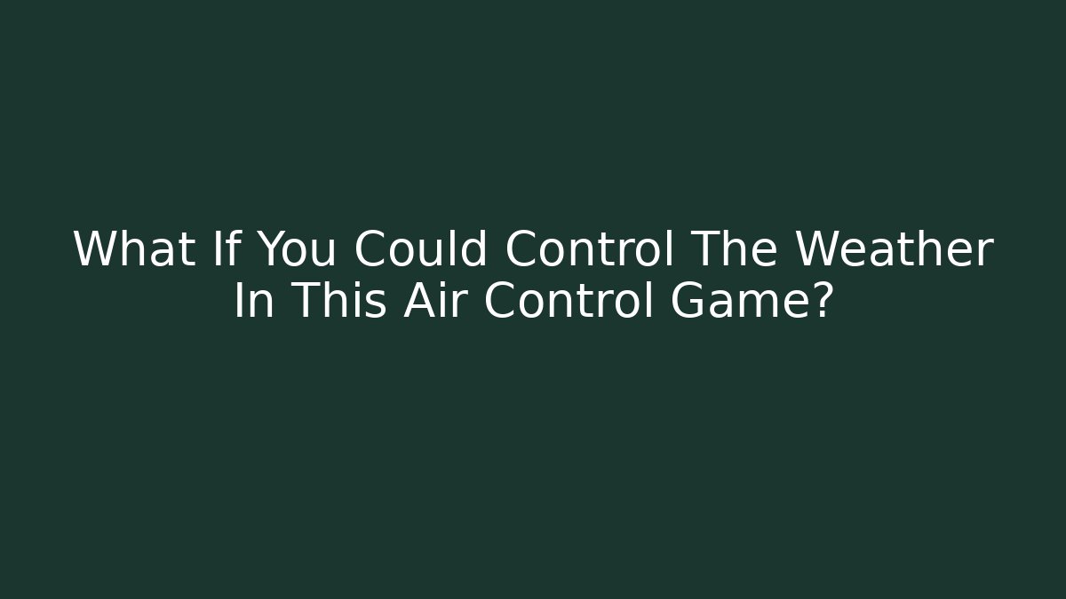 What If You Could Control The Weather In This Air Control Game?