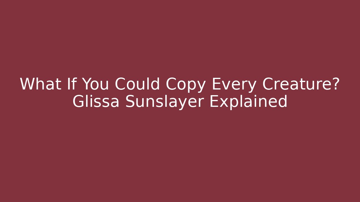 What If You Could Copy Every Creature? Glissa Sunslayer Explained - Felix Cat Insurance