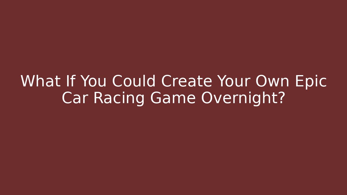What If You Could Create Your Own Epic Car Racing Game Overnight? - Felix Cat Insurance