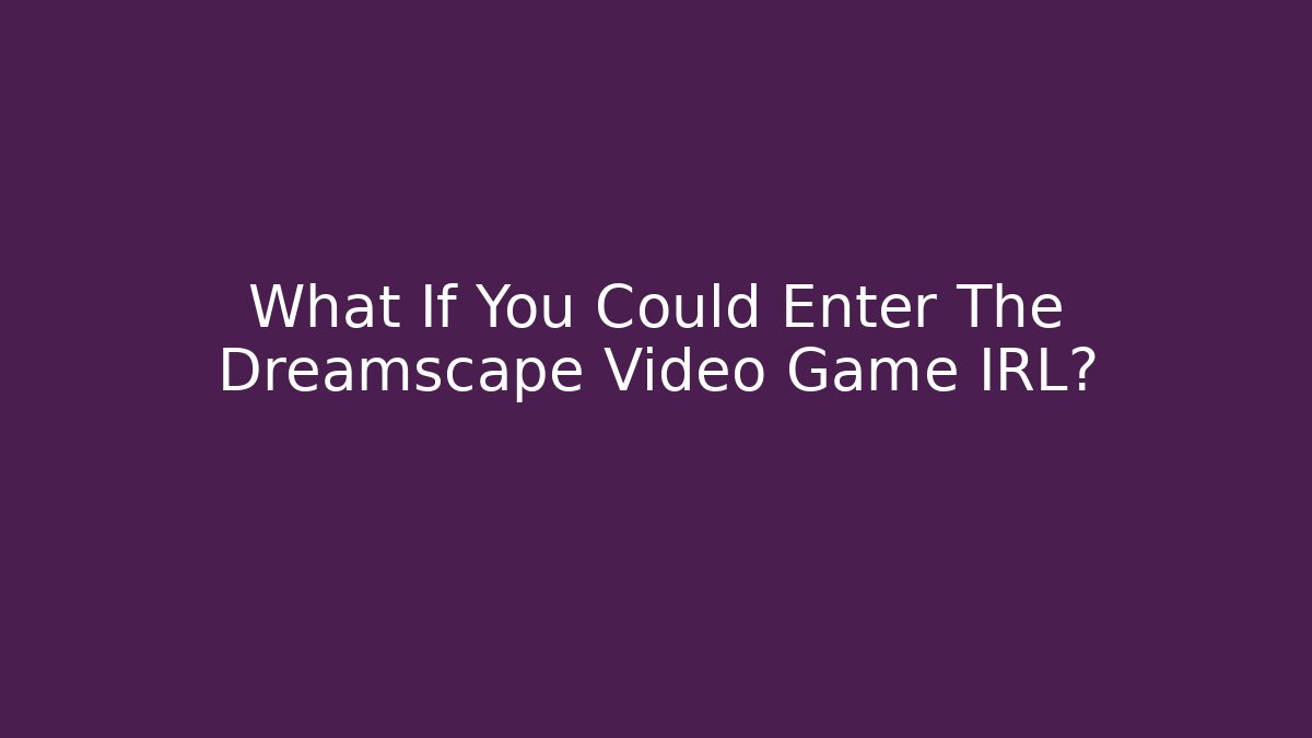 What If You Could Enter The Dreamscape Video Game IRL?
