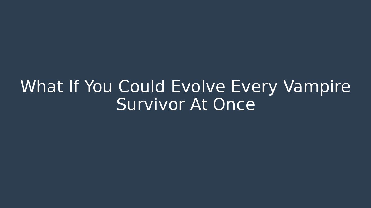 What If You Could Evolve Every Vampire Survivor At Once