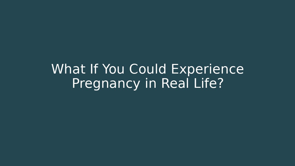 What If You Could Experience Pregnancy in Real Life?