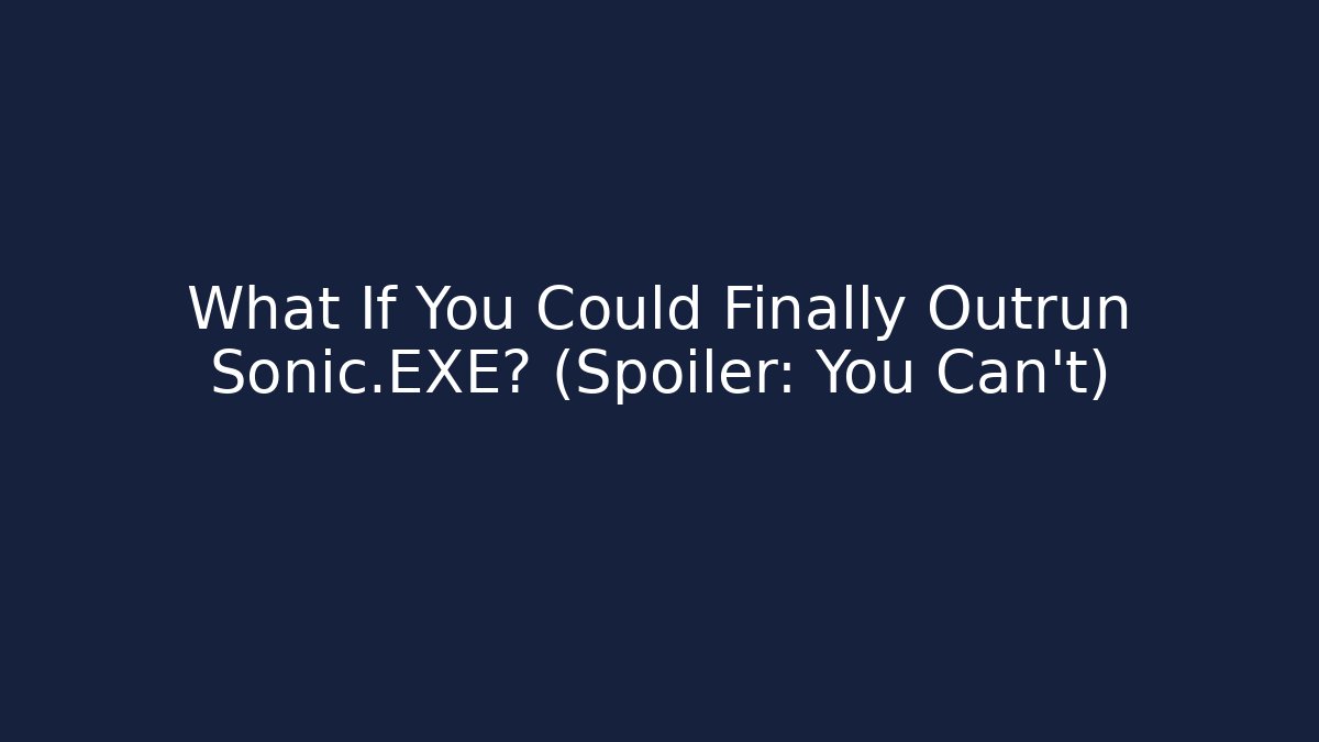 What If You Could Finally Outrun Sonic.EXE? (Spoiler: You Can’t)