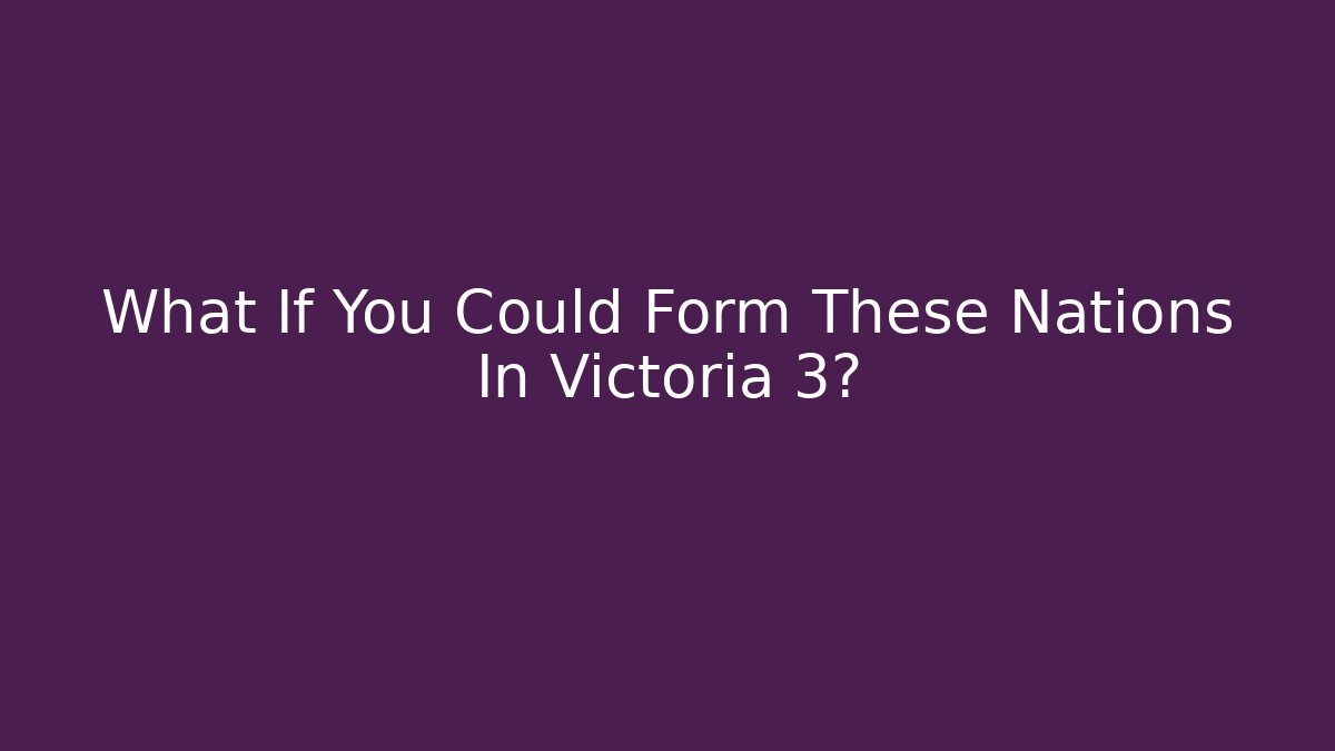 What If You Could Form These Nations In Victoria 3?