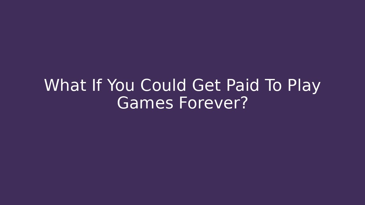 What If You Could Get Paid To Play Games Forever?