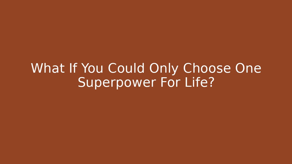 What If You Could Only Choose One Superpower For Life?