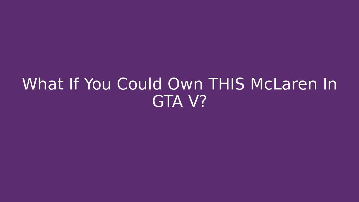 What If You Could Own THIS McLaren In GTA V? - Felix Cat Insurance
