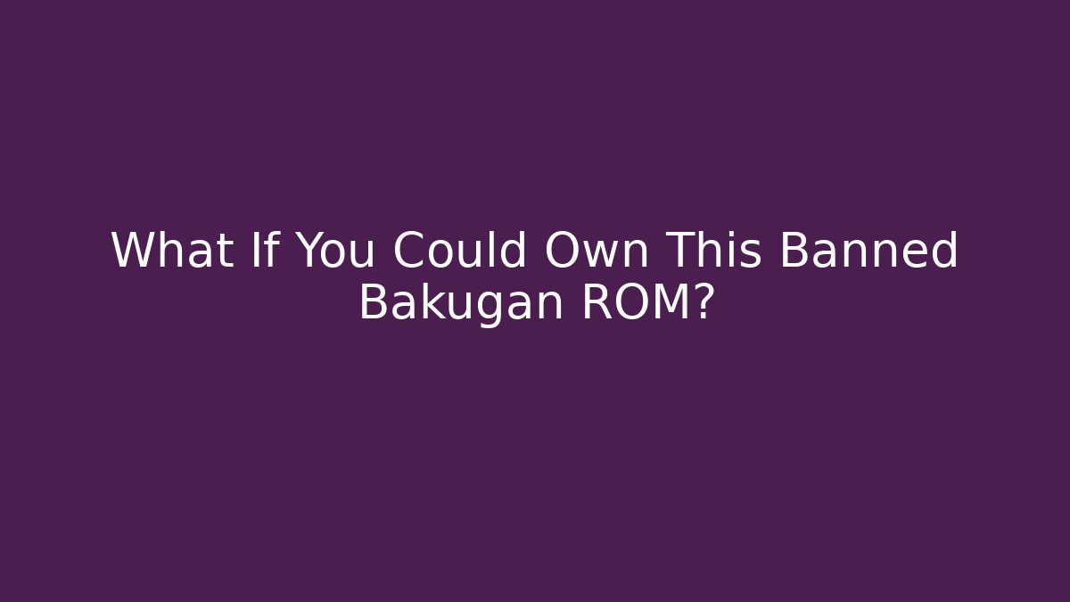 What If You Could Own This Banned Bakugan ROM?