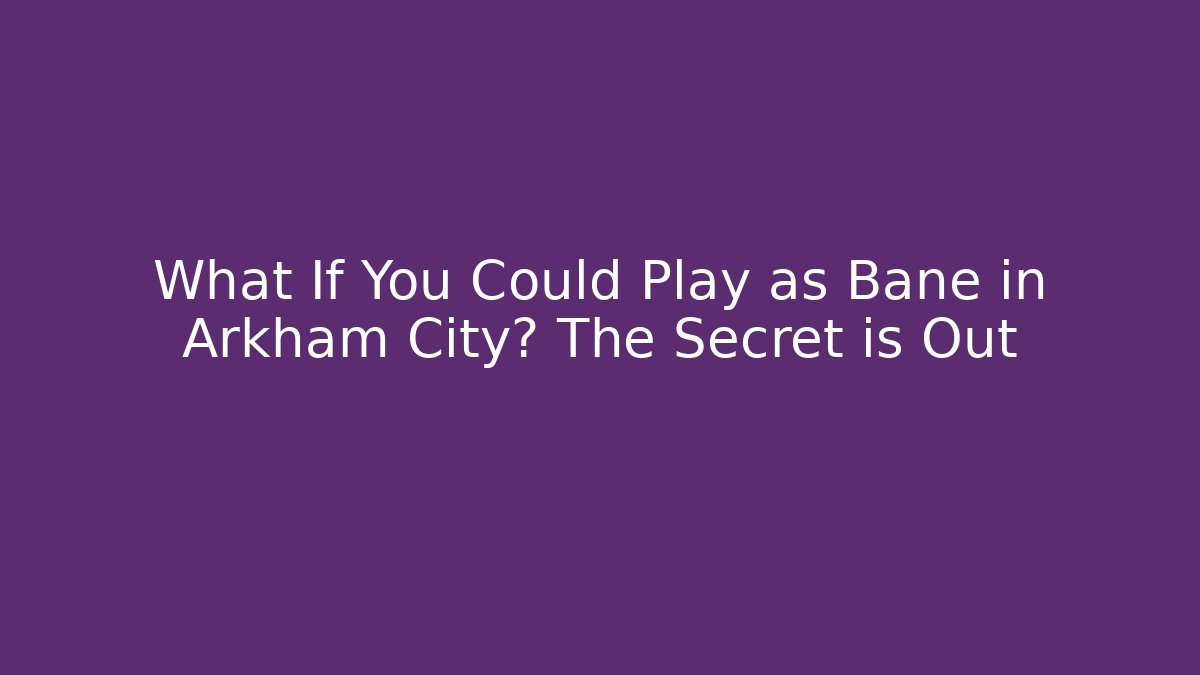 What If You Could Play as Bane in Arkham City? The Secret is Out
