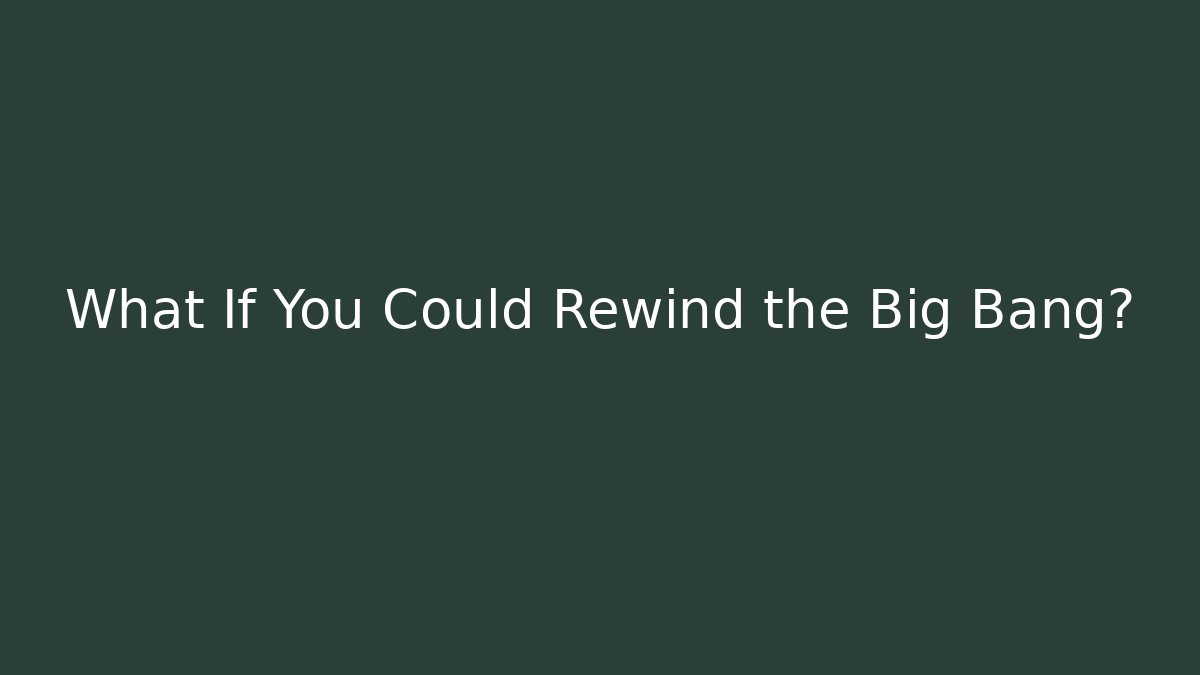 What If You Could Rewind the Big Bang?