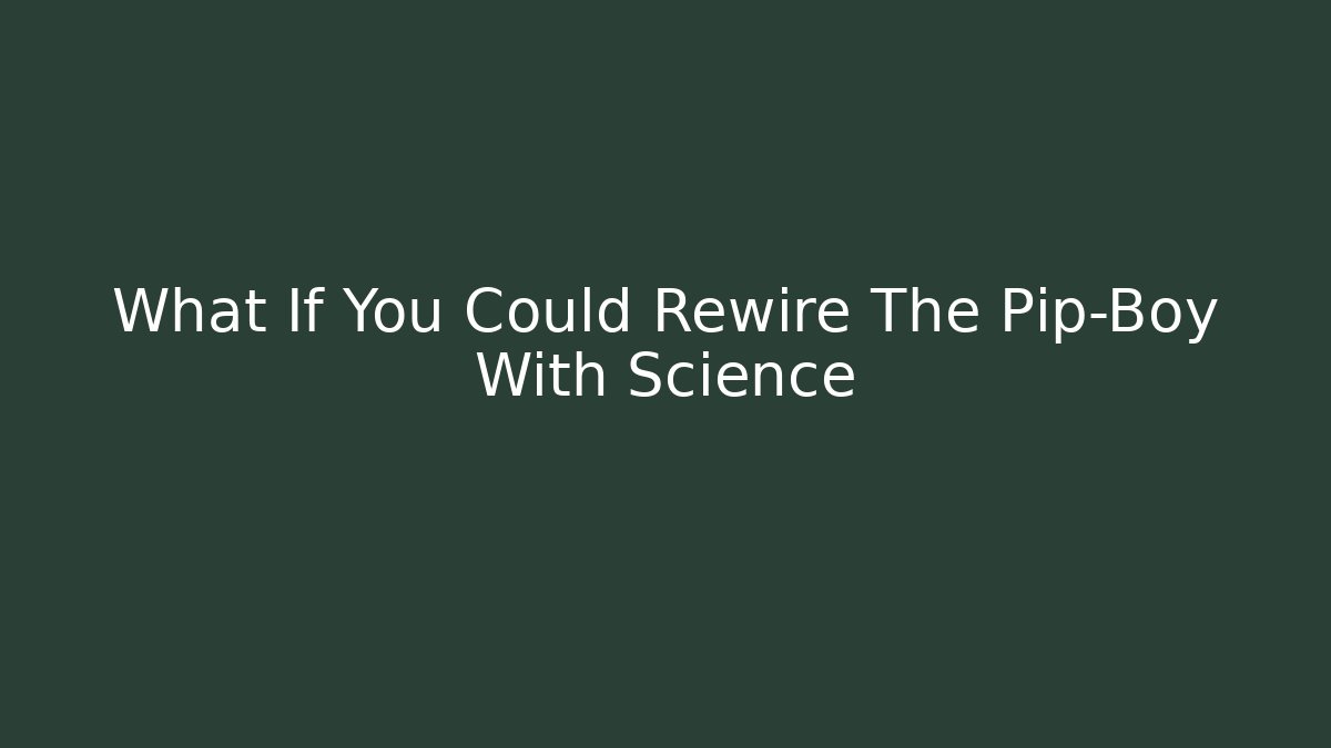 What If You Could Rewire The Pip-Boy With Science