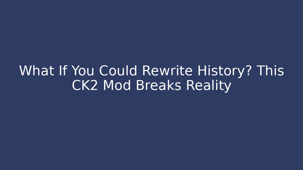 What If You Could Rewrite History? This CK2 Mod Breaks Reality