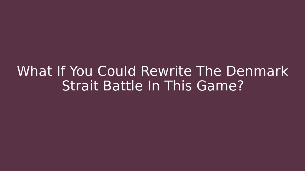What If You Could Rewrite The Denmark Strait Battle In This Game?