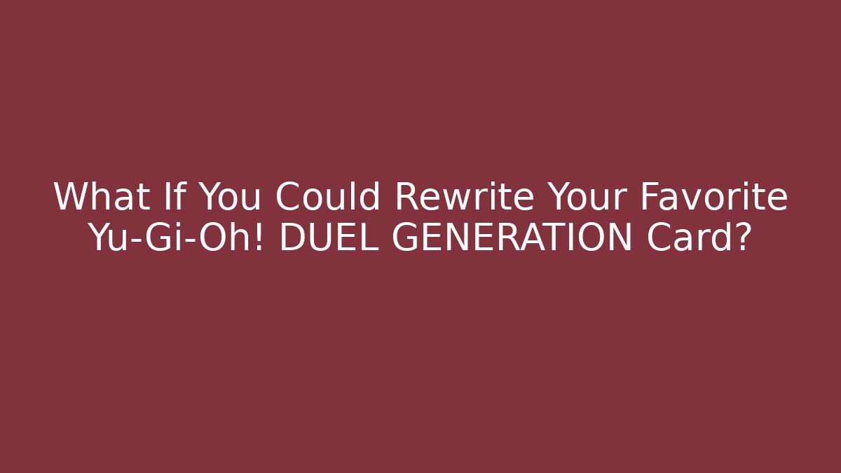 What If You Could Rewrite Your Favorite Yu-Gi-Oh! DUEL GENERATION Card?