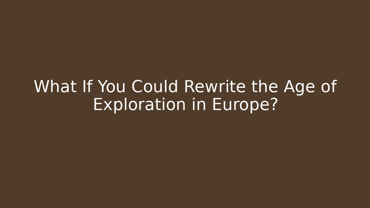 What If You Could Rewrite the Age of Exploration in Europe?