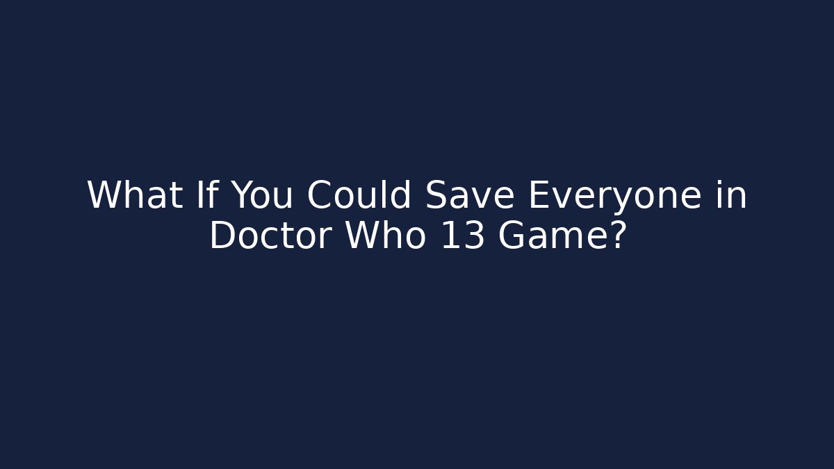 What If You Could Save Everyone in Doctor Who 13 Game?