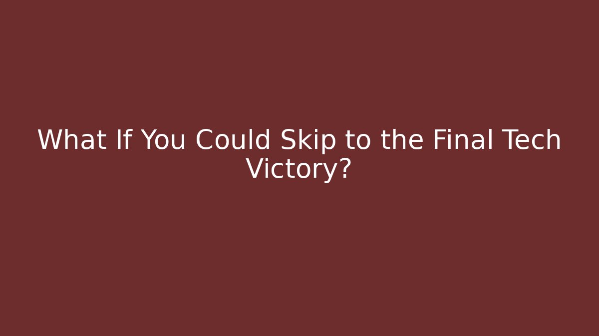 What If You Could Skip to the Final Tech Victory?