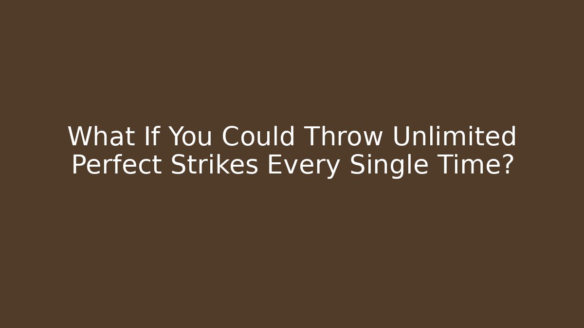 What If You Could Throw Unlimited Perfect Strikes Every Single Time?