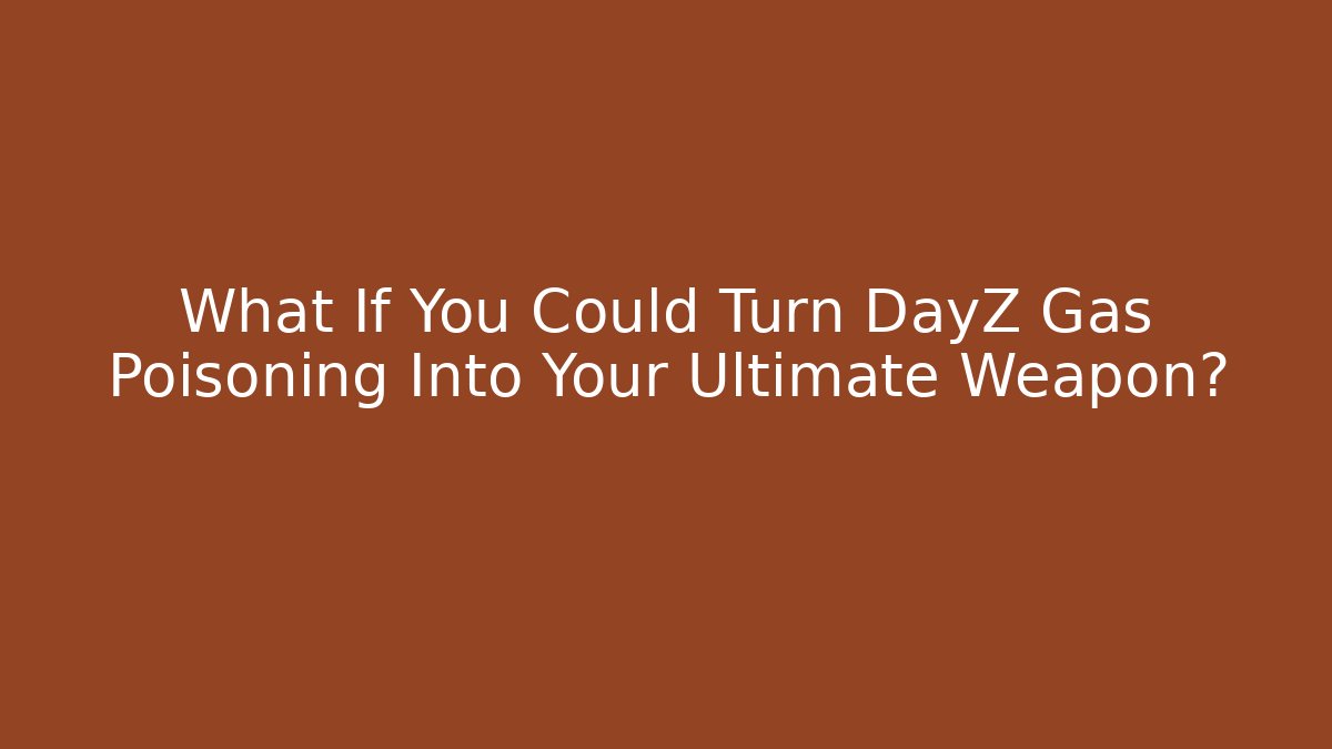 What If You Could Turn DayZ Gas Poisoning Into Your Ultimate Weapon?