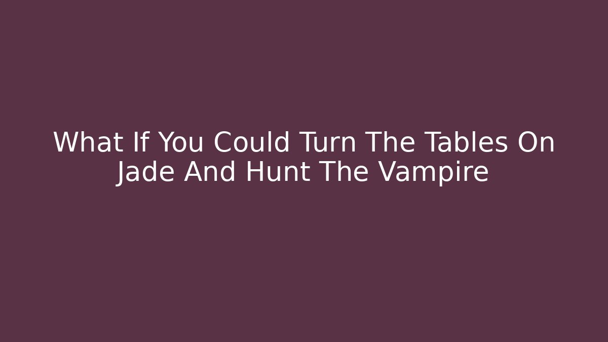 What If You Could Turn The Tables On Jade And Hunt The Vampire