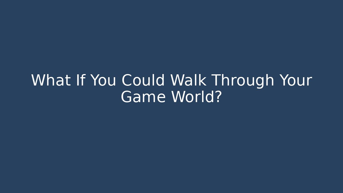 What If You Could Walk Through Your Game World?