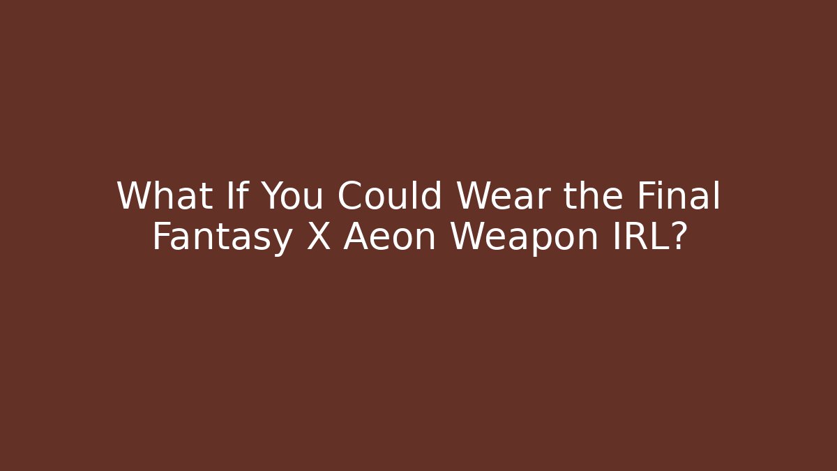 What If You Could Wear the Final Fantasy X Aeon Weapon IRL?