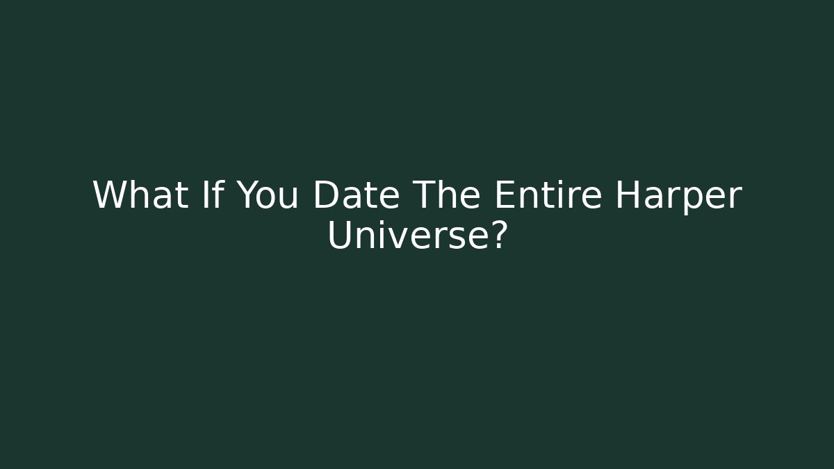 What If You Date The Entire Harper Universe?