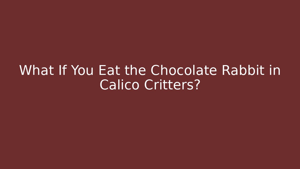 What If You Eat the Chocolate Rabbit in Calico Critters?
