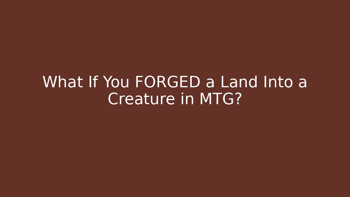 What If You FORGED a Land Into a Creature in MTG?