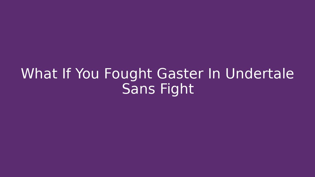 What If You Fought Gaster In Undertale Sans Fight